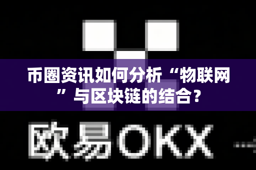 币圈资讯如何分析“物联网”与区块链的结合?-第1张图片-易欧app-全球最大的比特币交易所【官方网站】 币圈资讯如何分析“物联网”与区块链的结合?-第1张图片-易欧app-全球最大的比特币交易所【官方网站】