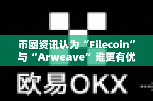 币圈资讯认为“Filecoin”与“Arweave”谁更有优势?-第1张图片-易欧app-全球最大的比特币交易所【官方网站】 币圈资讯认为“Filecoin”与“Arweave”谁更有优势?-第1张图片-易欧app-全球最大的比特币交易所【官方网站】