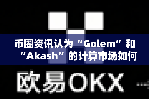 币圈资讯认为“Golem”和“Akash”的计算市场如何?-第1张图片-易欧app-全球最大的比特币交易所【官方网站】 币圈资讯认为“Golem”和“Akash”的计算市场如何?-第1张图片-易欧app-全球最大的比特币交易所【官方网站】