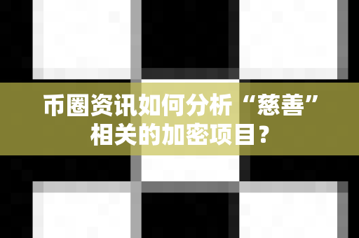 币圈资讯如何分析“慈善”相关的加密项目?-第1张图片-易欧app-全球最大的比特币交易所【官方网站】 币圈资讯如何分析“慈善”相关的加密项目?-第1张图片-易欧app-全球最大的比特币交易所【官方网站】