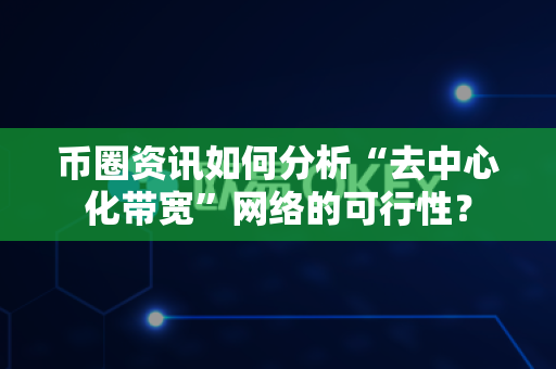 币圈资讯如何分析“去中心化带宽”网络的可行性?-第1张图片-易欧app-全球最大的比特币交易所【官方网站】 币圈资讯如何分析“去中心化带宽”网络的可行性?-第1张图片-易欧app-全球最大的比特币交易所【官方网站】