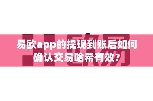 易欧app的提现到账后如何确认交易哈希有效？-第1张图片-易欧app-全球最大的比特币交易所【官方网站】
