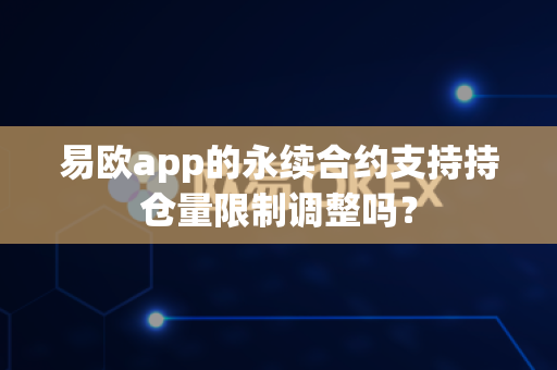 易欧app的永续合约支持持仓量限制调整吗?-第1张图片-易欧app-全球最大的比特币交易所【官方网站】 易欧app的永续合约支持持仓量限制调整吗?-第1张图片-易欧app-全球最大的比特币交易所【官方网站】