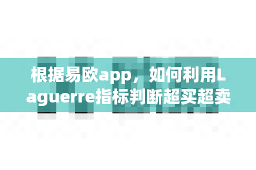 根据易欧app，如何利用Laguerre指标判断超买超卖？-第1张图片-易欧app-全球最大的比特币交易所【官方网站】