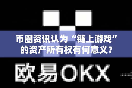 币圈资讯认为“链上游戏”的资产所有权有何意义?-第1张图片-易欧app-全球最大的比特币交易所【官方网站】 币圈资讯认为“链上游戏”的资产所有权有何意义?-第1张图片-易欧app-全球最大的比特币交易所【官方网站】