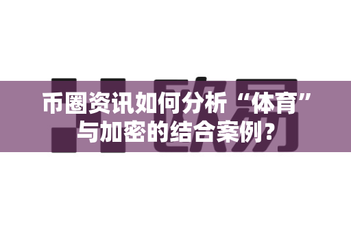 币圈资讯如何分析“体育”与加密的结合案例?-第1张图片-易欧app-全球最大的比特币交易所【官方网站】 币圈资讯如何分析“体育”与加密的结合案例?-第1张图片-易欧app-全球最大的比特币交易所【官方网站】