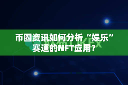 币圈资讯如何分析“娱乐”赛道的NFT应用？-第1张图片-易欧app-全球最大的比特币交易所【官方网站】