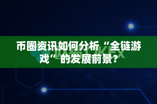 币圈资讯如何分析“全链游戏”的发展前景?-第1张图片-易欧app-全球最大的比特币交易所【官方网站】 币圈资讯如何分析“全链游戏”的发展前景?-第1张图片-易欧app-全球最大的比特币交易所【官方网站】