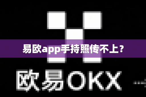 易欧app手持照传不上?-第1张图片-易欧app-全球最大的比特币交易所【官方网站】 易欧app手持照传不上?-第1张图片-易欧app-全球最大的比特币交易所【官方网站】