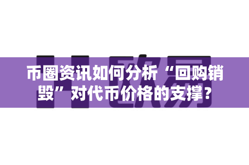 币圈资讯如何分析“回购销毁”对代币价格的支撑?-第1张图片-易欧app-全球最大的比特币交易所【官方网站】 币圈资讯如何分析“回购销毁”对代币价格的支撑?-第1张图片-易欧app-全球最大的比特币交易所【官方网站】