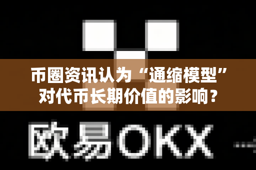 币圈资讯认为“通缩模型”对代币长期价值的影响？-第1张图片-易欧app-全球最大的比特币交易所【官方网站】