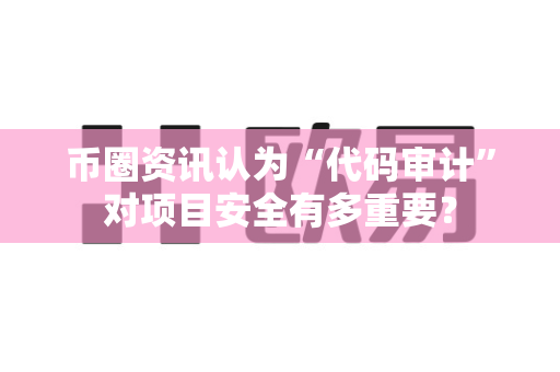 币圈资讯认为“代码审计”对项目安全有多重要?-第1张图片-易欧app-全球最大的比特币交易所【官方网站】 币圈资讯认为“代码审计”对项目安全有多重要?-第1张图片-易欧app-全球最大的比特币交易所【官方网站】