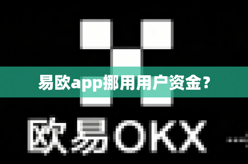 易欧app挪用用户资金?-第1张图片-易欧app-全球最大的比特币交易所【官方网站】 易欧app挪用用户资金?-第1张图片-易欧app-全球最大的比特币交易所【官方网站】