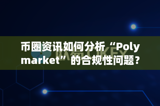 币圈资讯如何分析“Polymarket”的合规性问题?-第1张图片-易欧app-全球最大的比特币交易所【官方网站】 币圈资讯如何分析“Polymarket”的合规性问题?-第1张图片-易欧app-全球最大的比特币交易所【官方网站】