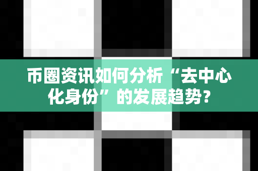 币圈资讯如何分析“去中心化身份”的发展趋势?-第1张图片-易欧app-全球最大的比特币交易所【官方网站】 币圈资讯如何分析“去中心化身份”的发展趋势?-第1张图片-易欧app-全球最大的比特币交易所【官方网站】
