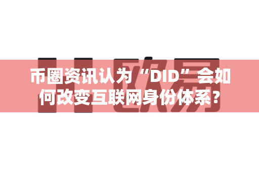 币圈资讯认为“DID”会如何改变互联网身份体系?-第1张图片-易欧app-全球最大的比特币交易所【官方网站】 币圈资讯认为“DID”会如何改变互联网身份体系?-第1张图片-易欧app-全球最大的比特币交易所【官方网站】