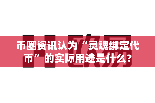 币圈资讯认为“灵魂绑定代币”的实际用途是什么?-第1张图片-易欧app-全球最大的比特币交易所【官方网站】 币圈资讯认为“灵魂绑定代币”的实际用途是什么?-第1张图片-易欧app-全球最大的比特币交易所【官方网站】