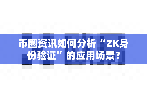 币圈资讯如何分析“ZK身份验证”的应用场景?-第1张图片-易欧app-全球最大的比特币交易所【官方网站】 币圈资讯如何分析“ZK身份验证”的应用场景?-第1张图片-易欧app-全球最大的比特币交易所【官方网站】