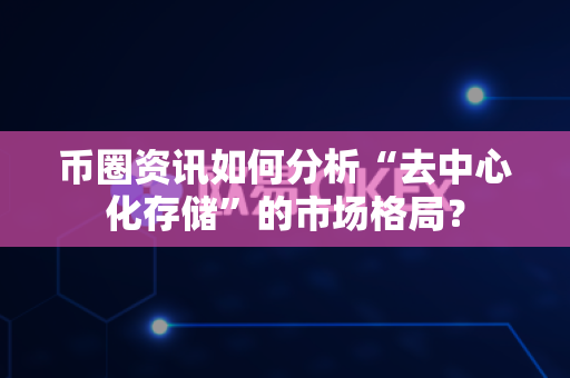币圈资讯如何分析“去中心化存储”的市场格局?-第1张图片-易欧app-全球最大的比特币交易所【官方网站】 币圈资讯如何分析“去中心化存储”的市场格局?-第1张图片-易欧app-全球最大的比特币交易所【官方网站】