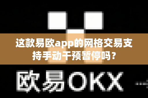 这款易欧app的网格交易支持手动干预暂停吗？-第1张图片-易欧app-全球最大的比特币交易所【官方网站】