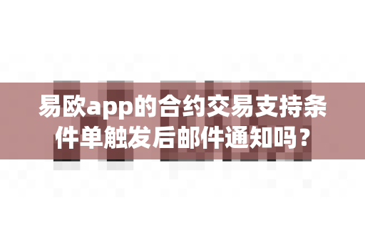 易欧app的合约交易支持条件单触发后邮件通知吗？-第1张图片-易欧app-全球最大的比特币交易所【官方网站】