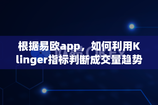 根据易欧app，如何利用Klinger指标判断成交量趋势？-第1张图片-易欧app-全球最大的比特币交易所【官方网站】