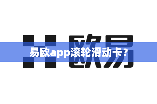易欧app滚轮滑动卡?-第1张图片-易欧app-全球最大的比特币交易所【官方网站】 易欧app滚轮滑动卡?-第1张图片-易欧app-全球最大的比特币交易所【官方网站】