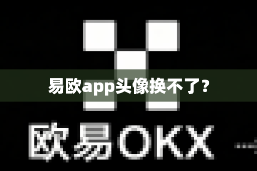 易欧app头像换不了?-第1张图片-易欧app-全球最大的比特币交易所【官方网站】 易欧app头像换不了?-第1张图片-易欧app-全球最大的比特币交易所【官方网站】