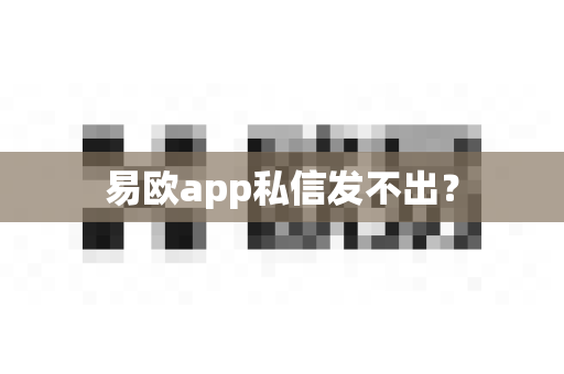 易欧app私信发不出？-第1张图片-易欧app-全球最大的比特币交易所【官方网站】