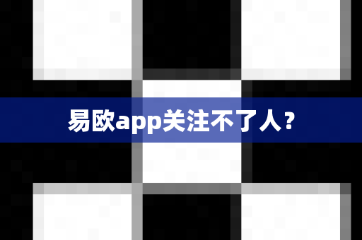 易欧app关注不了人？-第1张图片-易欧app-全球最大的比特币交易所【官方网站】