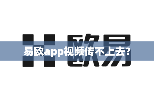 易欧app视频传不上去？-第1张图片-易欧app-全球最大的比特币交易所【官方网站】