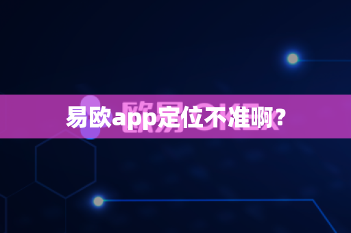 易欧app定位不准啊?-第1张图片-易欧app-全球最大的比特币交易所【官方网站】 易欧app定位不准啊?-第1张图片-易欧app-全球最大的比特币交易所【官方网站】