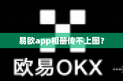 易欧app相册传不上图?-第1张图片-易欧app-全球最大的比特币交易所【官方网站】 易欧app相册传不上图?-第1张图片-易欧app-全球最大的比特币交易所【官方网站】