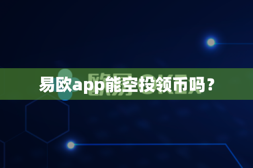 易欧app能空投领币吗?-第1张图片-易欧app-全球最大的比特币交易所【官方网站】 易欧app能空投领币吗?-第1张图片-易欧app-全球最大的比特币交易所【官方网站】