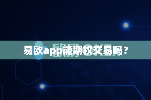 易欧app能期权交易吗?-第1张图片-易欧app-全球最大的比特币交易所【官方网站】 易欧app能期权交易吗?-第1张图片-易欧app-全球最大的比特币交易所【官方网站】