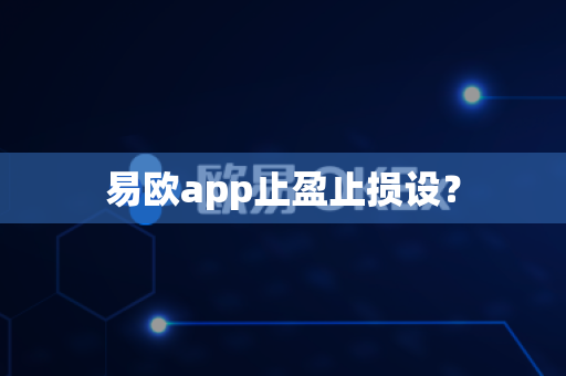 易欧app止盈止损设?-第1张图片-易欧app-全球最大的比特币交易所【官方网站】 易欧app止盈止损设?-第1张图片-易欧app-全球最大的比特币交易所【官方网站】