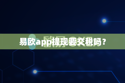 易欧app提现要交税吗?-第1张图片-易欧app-全球最大的比特币交易所【官方网站】 易欧app提现要交税吗?-第1张图片-易欧app-全球最大的比特币交易所【官方网站】
