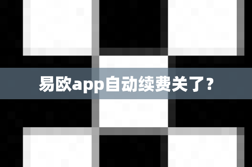易欧app自动续费关了?-第1张图片-易欧app-全球最大的比特币交易所【官方网站】 易欧app自动续费关了?-第1张图片-易欧app-全球最大的比特币交易所【官方网站】