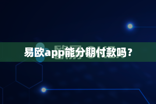 易欧app能分期付款吗?-第1张图片-易欧app-全球最大的比特币交易所【官方网站】 易欧app能分期付款吗?-第1张图片-易欧app-全球最大的比特币交易所【官方网站】