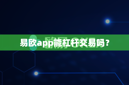 易欧app能杠杆交易吗?-第1张图片-易欧app-全球最大的比特币交易所【官方网站】 易欧app能杠杆交易吗?-第1张图片-易欧app-全球最大的比特币交易所【官方网站】