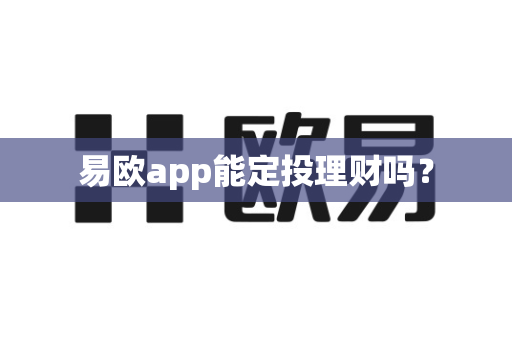 易欧app能定投理财吗？-第1张图片-易欧app-全球最大的比特币交易所【官方网站】