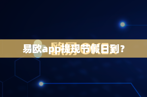 易欧app提现节假日到?-第1张图片-易欧app-全球最大的比特币交易所【官方网站】 易欧app提现节假日到?-第1张图片-易欧app-全球最大的比特币交易所【官方网站】