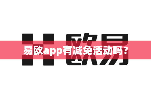 易欧app有减免活动吗?-第1张图片-易欧app-全球最大的比特币交易所【官方网站】 易欧app有减免活动吗?-第1张图片-易欧app-全球最大的比特币交易所【官方网站】