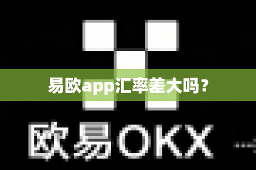 易欧app汇率差大吗?-第1张图片-易欧app-全球最大的比特币交易所【官方网站】 易欧app汇率差大吗?-第1张图片-易欧app-全球最大的比特币交易所【官方网站】