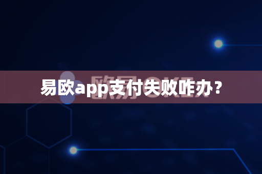 易欧app支付失败咋办?-第1张图片-易欧app-全球最大的比特币交易所【官方网站】 易欧app支付失败咋办?-第1张图片-易欧app-全球最大的比特币交易所【官方网站】