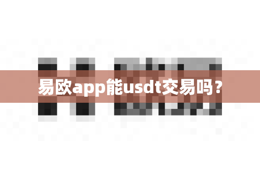 易欧app能usdt交易吗?-第1张图片-易欧app-全球最大的比特币交易所【官方网站】 易欧app能usdt交易吗?-第1张图片-易欧app-全球最大的比特币交易所【官方网站】