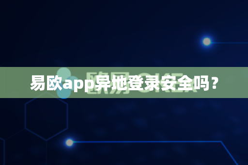 易欧app异地登录安全吗？