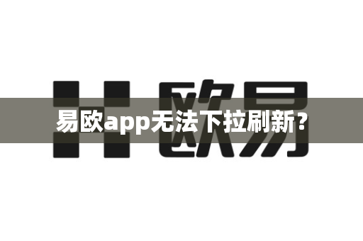 易欧app无法下拉刷新？-第1张图片-易欧app-全球最大的比特币交易所【官方网站】
